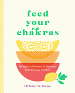 Feed Your Chakras: Recipes to Restore & Balance Your Energy Centers