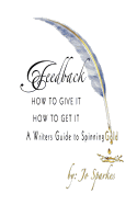 Feedback How to Give It How to Get It: A Writers Guide to Spinning Gold