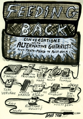 Feeding Back: Conversations with Alternative Guitarists from Proto-Punk to Post-Rock - Todd, David, Dr.