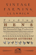 Feeding Hens for Successful Egg Production - A Collection of Articles on the Methods of Egg Production for the Professional and Amateur Poultry Keeper