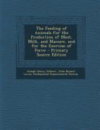 Feeding of Animals for the Production of Meat, Milk, and Manure, and for the Exercise of Force - Gilbert, Joseph Henry, Sir, and Lawes, John Bennet, Sir, and Station, Rothamsted Experimental