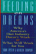 Feeding on Dreams: Why America's Diet Industry Doesn't Work and What Will Work for You