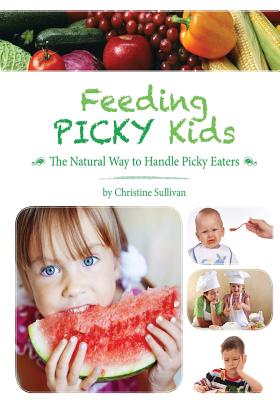 Feeding Picky Kids: The Natural Way to Handle Picky Eaters - Sullivan, Christine
