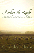 Feeding the Lambs: A Worship Primer for Teachers of Children - Thoma, Christopher I