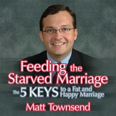 Feeding the Starved Marriage: 5 Keys to a Fat Happy Marriage - Townsend, Matt (Read by), and Gildan Assorted Authors (Read by)