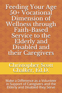 Feeding Your Age 50+ Vocational Dimension of Wellness through Faith-Based Service to the Elderly and Disabled and their Caregivers: Make a Difference as a Volunteer in Support of Caregivers and the Elderly and Disabled they Serve