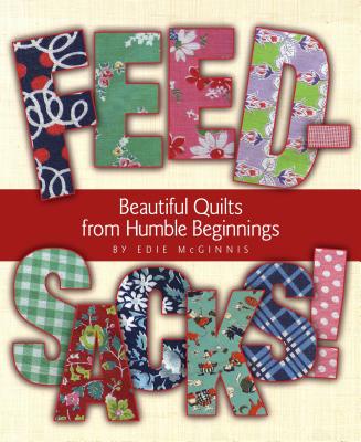 Feedsacks!: Beautiful Quilts from Humble Beginnings - McGinnis, Edie