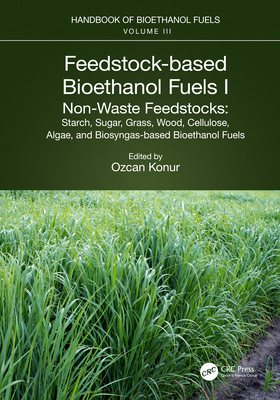 Feedstock-based Bioethanol Fuels. I. Non-Waste Feedstocks: Starch, Sugar, Grass, Wood, Cellulose, Algae, and Biosyngas-based Bioethanol Fuels - Konur, Ozcan (Editor)