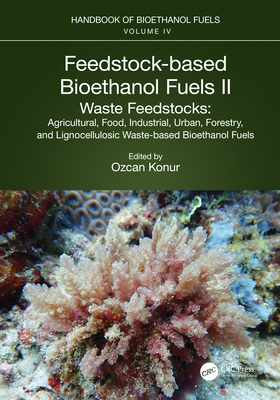 Feedstock-based Bioethanol Fuels. II. Waste Feedstocks: Agricultural, Food, Industrial, Urban, Forestry, and Lignocellulosic Waste-based Bioethanol Fuels - Konur, Ozcan (Editor)