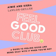 Feel Good Club: A Guide to Feeling Good and Being Okay with it When You'Re Not