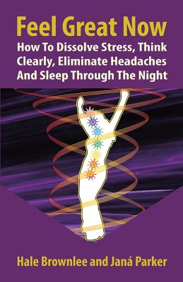 Feel Great Now: How to Dissolve Stress, Think Clearly, Eliminate Headaches and Sleep Through the Night. - Parker, Jana, and Brownlee, Hale