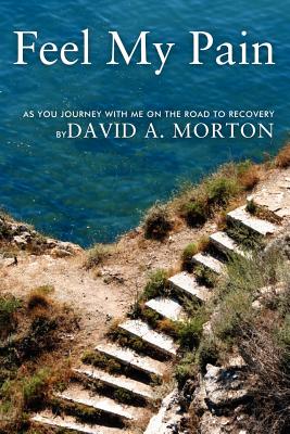 Feel My Pain: As You Journey with Me on the Road to Recovery - Morton, David A, III