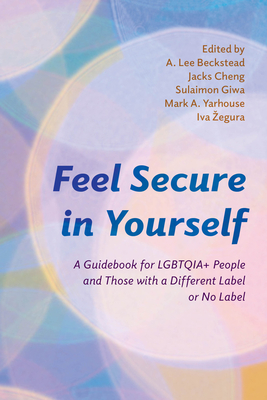 Feel Secure in Yourself: A Guidebook for Lgbtqia+ People and Those with a Different Label or No Label - Beckstead, A Lee, Private, and Cheng, Jacks, and Giwa, Sulaimon