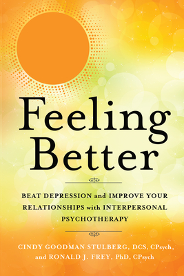 Feeling Better: Beat Depression and Improve Your Relationships with Interpersonal Psychotherapy - Stulberg, Cindy Goodman, Cpsych, and Frey, Ronald J, PhD, Cpsych