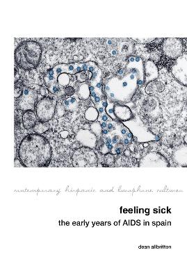 Feeling Sick: The Early Years of AIDS in Spain - Allbritton, Dean