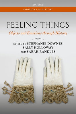 Feeling Things: Objects and Emotions through History - Downes, Stephanie (Editor), and Holloway, Sally (Editor), and Randles, Sarah (Editor)