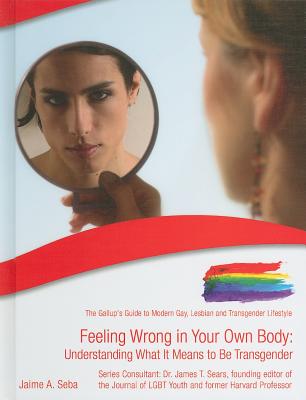Feeling Wrong in Your Own Body: Understanding What It Means to Be Transgender - Seba, Jaime A, and Sears, James T, Professor, Ph.D. (Consultant editor)