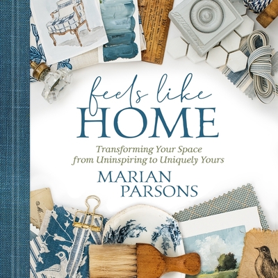 Feels Like Home Lib/E: Transforming Your Space from Uninspiring to Uniquely Yours - Parsons, Marian (Read by)