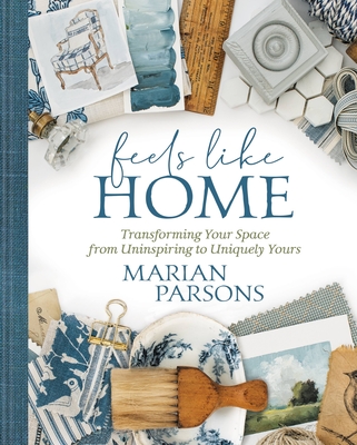 Feels Like Home: Transforming Your Space from Uninspiring to Uniquely Yours - Parsons, Marian