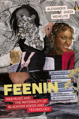 Feenin: R&B Music and the Materiality of Blackfem Voices and Technology - Weheliye, Alexander Ghedi