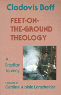 Feet-On-The-Ground Theology: A Brazilian Journey - Boff, Clodovis, and Berryman, Phillip (Translated by), and Lorscheider, Aloisio (Designer)