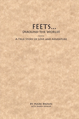 Feets...Around the World: A True Story of Love and Adventurevolume 1 - Brown, Mark, MBA, and Spencer, Karen