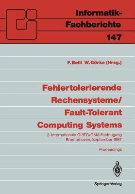 Fehlertolerierende Rechensysteme / Fault-Tolerant Computing Systems: 3. Internationale Gi/Itg/Gma-Fachtagung / 3rd International Gi/Itg/GMA Conference Bremerhaven, 9.-11. September 1987 - Belli, Fevzi (Editor), and Grke, Winfried (Editor)