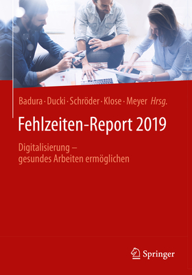 Fehlzeiten-Report 2019: Digitalisierung - gesundes Arbeiten ermglichen - Badura, Bernhard (Editor), and Ducki, Antje (Editor), and Schrder, Helmut (Editor)