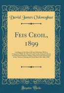 Feis Ceoil, 1899: Catalogue of the Musical Loan Exhibition Held in Connection with the Above Festival in the National Library and National Museum, Kildare-Street (by Kind Permission of the Trustees) During the Week May 15th-20th, 1899 (Classic Reprint)
