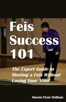 Feis Success 101: The Expert Guide to Hosting a Feis Without Losing Your Mind - Stidham, Sharon Flynn