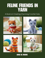 Feline Friends in Yarn: A Book on Creating Charming Crochet Cats