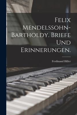 Felix Mendelssohn-Bartholdy. Briefe und Erinnerungen. - Hiller, Ferdinand