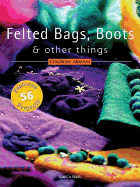 Felted Bags, Boots & Other Things: 56 Projects