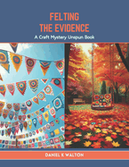 Felting the Evidence: A Craft Mystery Unspun Book