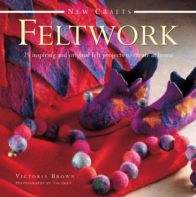 Feltwork: 25 Inspiring and Original Felt Projects to Create at Home - Brown, Victoria, Dr.
