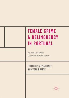 Female Crime and Delinquency in Portugal: In and Out of the Criminal Justice System - Gomes, Slvia (Editor), and Duarte, Vera (Editor)