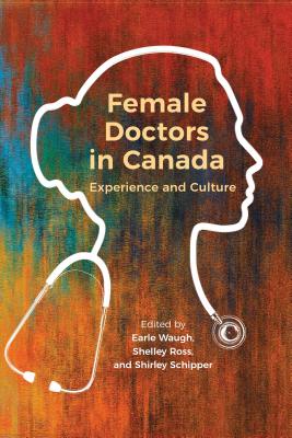 Female Doctors in Canada: Experience and Culture - Waugh, Earle (Editor), and Schipper, Shirley (Editor), and Ross, Shelley (Editor)