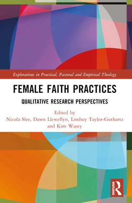 Female Faith Practices: Qualitative Research Perspectives - Slee, Nicola (Editor), and Llewellyn, Dawn (Editor), and Wasey, Kim (Editor)