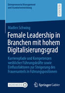 Female Leadership in Branchen mit hohem Digitalisierungsgrad: Karrierepfade und Kompetenzen weiblicher F?hrungskr?fte sowie Einflussfaktoren zur Steigerung des Frauenanteils in F?hrungspositionen