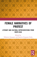 Female Narratives of Protest: Literary and Cultural Representations from South Asia