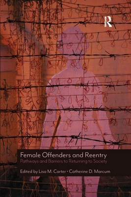 Female Offenders and Reentry: Pathways and Barriers to Returning to Society - Carter, Lisa M. (Editor), and Marcum, Catherine D. (Editor)