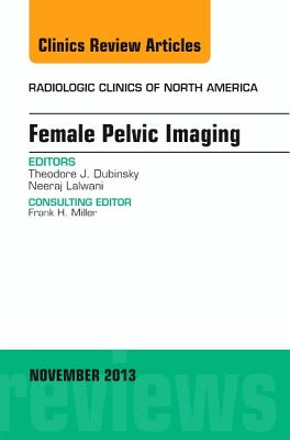 Female Pelvic Imaging, an Issue of Radiologic Clinics of North America: Volume 51-6 - Dubinsky, Theodore