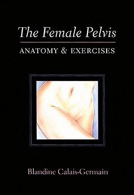 Female Pelvis: Anatomy and Exercises - Calais-Germian, Blandine