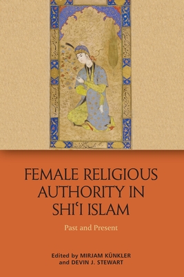 Female Religious Authority in Shi'i Islam: Past and Present - Kuenkler, Mirjam (Editor), and Stewart, Devin J (Editor)
