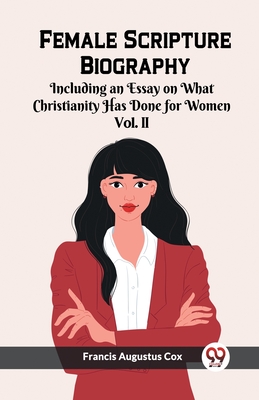 Female Scripture Biography Including an Essay on What Christianity Has Done for Women Vol. II - Cox, Francis Augustus