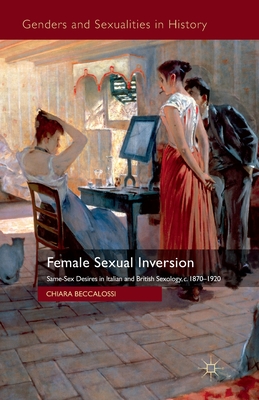 Female Sexual Inversion: Same-Sex Desires in Italian and British Sexology, c.1870-1920 - Beccalossi, Chiara