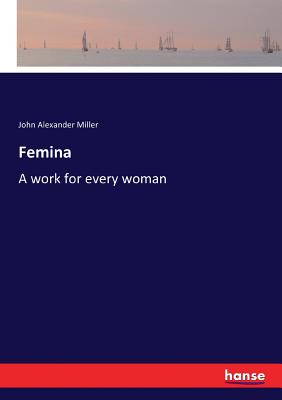 Femina: A work for every woman - Miller, John Alexander