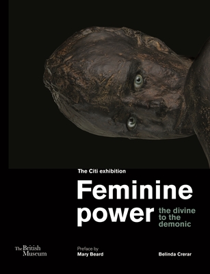 Feminine power: the divine to the demonic - Crerar, Belinda, and Beard, Mary (Preface by)