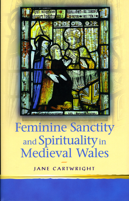 Feminine Sanctity and Spirituality in Medieval Wales - Cartwright, Jane