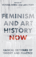 Feminism and Art History Now: Radical Critiques of Theory and Practice